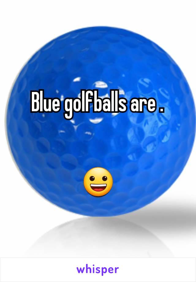 Blue golfballs are .


😀