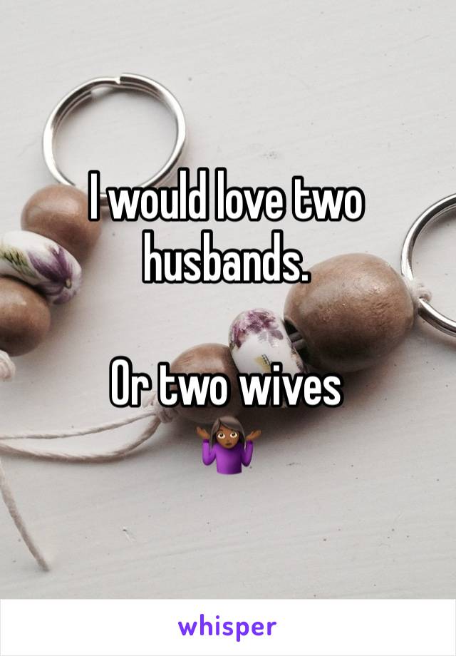 I would love two husbands.

Or two wives 
🤷🏾‍♀️