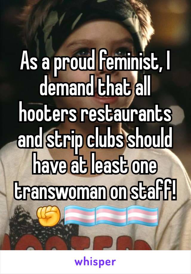 As a proud feminist, I demand that all hooters restaurants and strip clubs should have at least one transwoman on staff! ✊🏳️‍⚧️🏳️‍⚧️🏳️‍⚧️