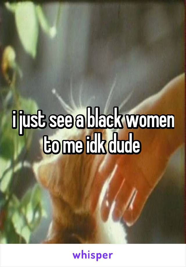 i just see a black women to me idk dude 
