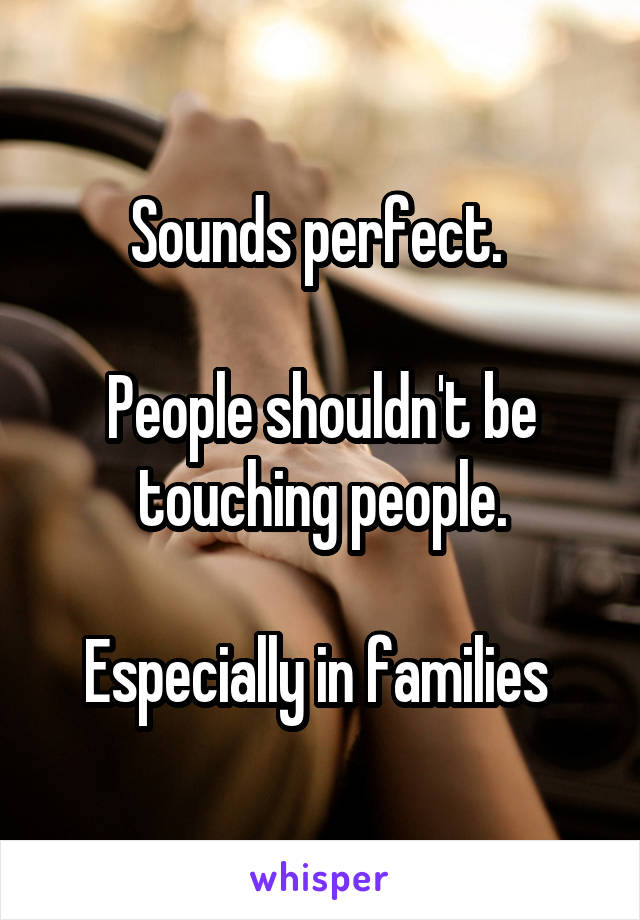 Sounds perfect. 

People shouldn't be touching people.

Especially in families 