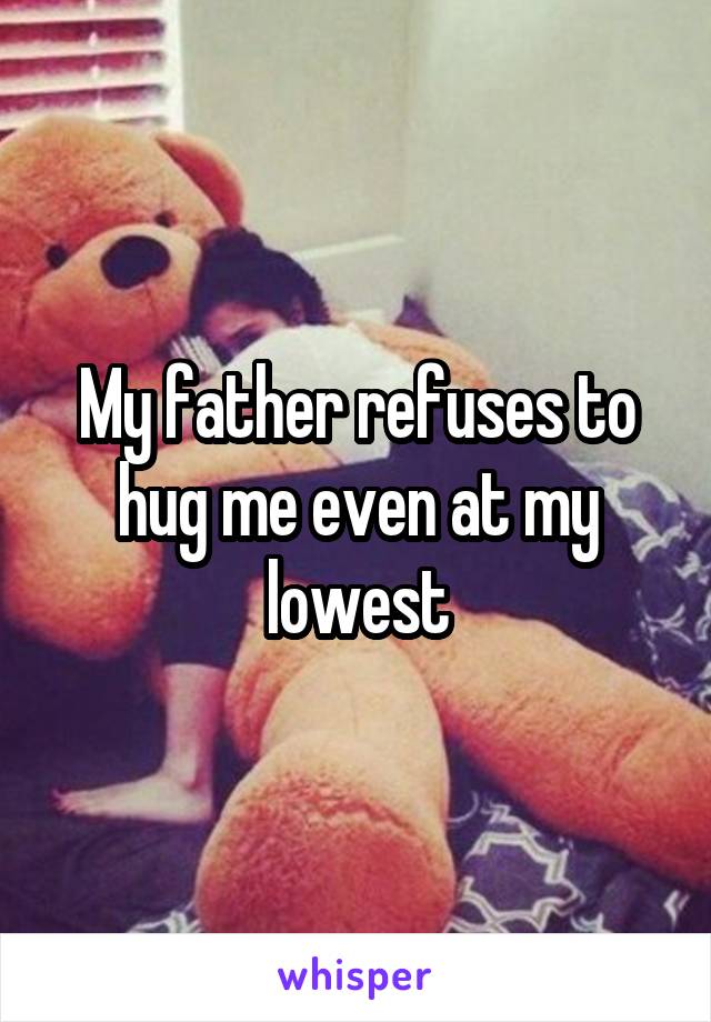 My father refuses to hug me even at my lowest