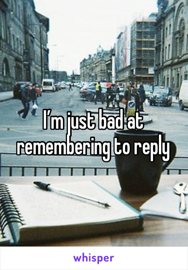 I’m just bad at remembering to reply 