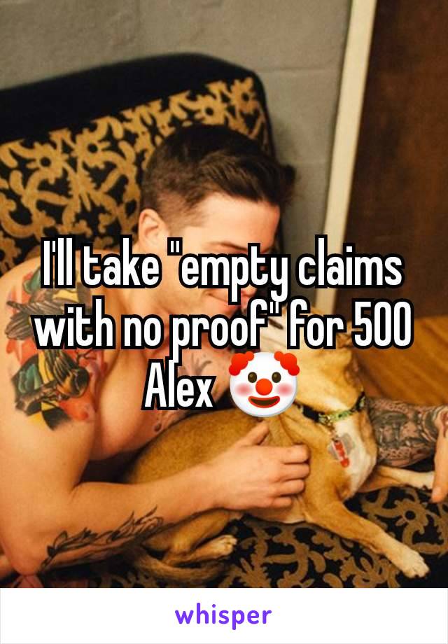 I'll take "empty claims with no proof" for 500 Alex 🤡