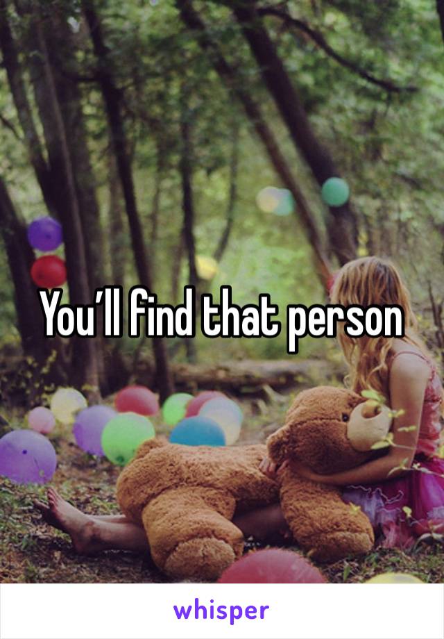 You’ll find that person 