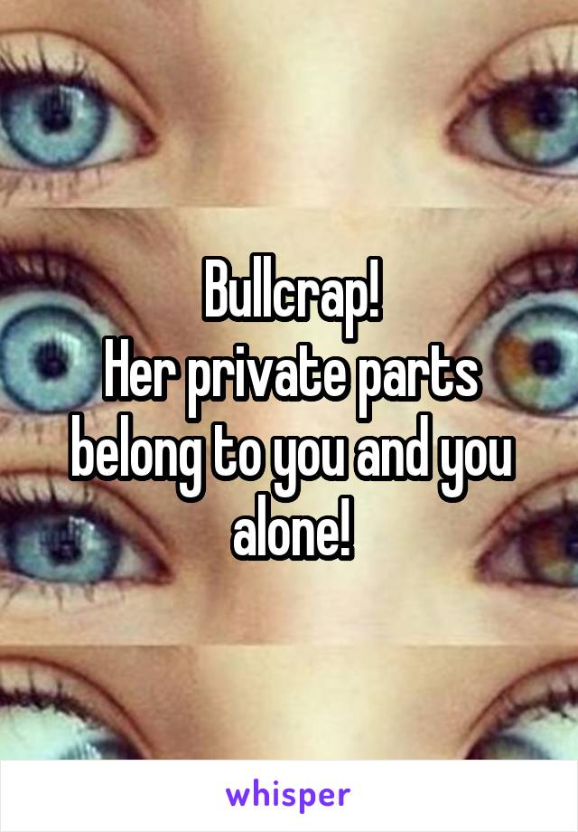 Bullcrap!
Her private parts belong to you and you alone!