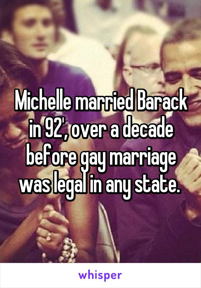 Michelle married Barack in 92', over a decade before gay marriage was legal in any state. 
