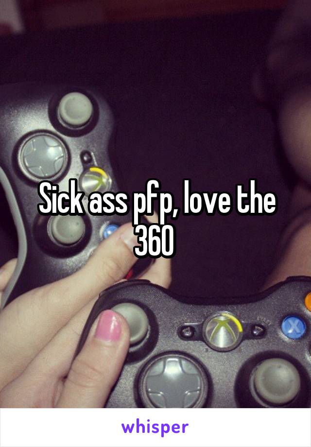 Sick ass pfp, love the 360 