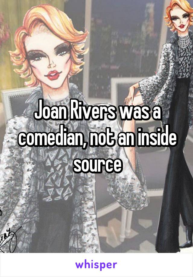 Joan Rivers was a comedian, not an inside source