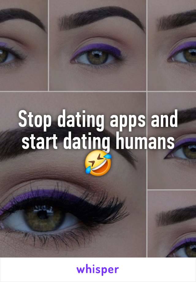 Stop dating apps and start dating humans 🤣