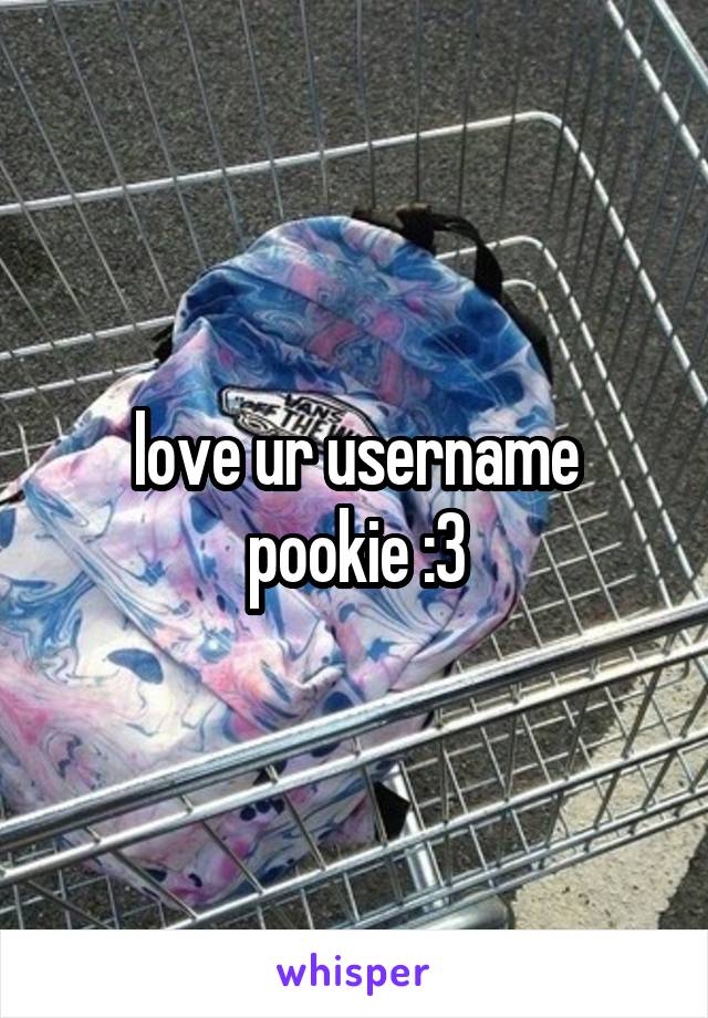 love ur username pookie :3