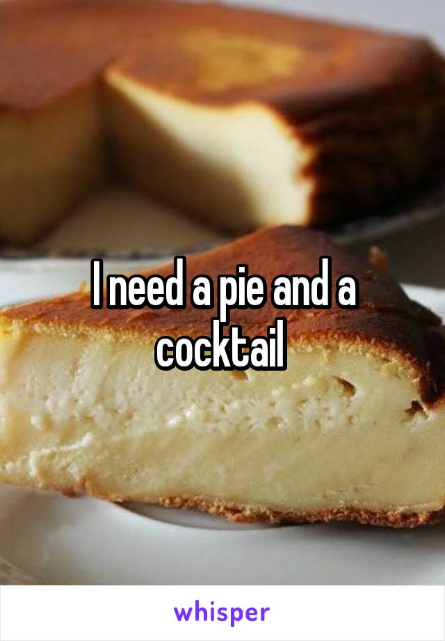 I need a pie and a cocktail 
