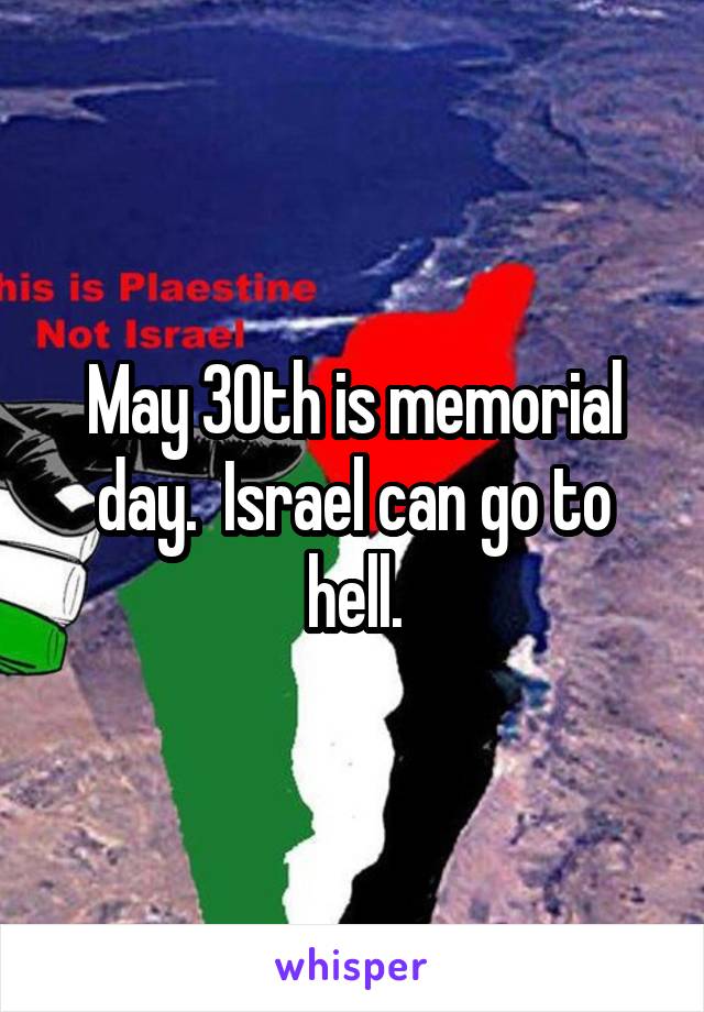 May 30th is memorial day.  Israel can go to hell.