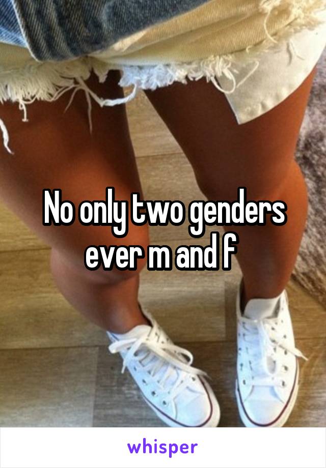 No only two genders ever m and f 