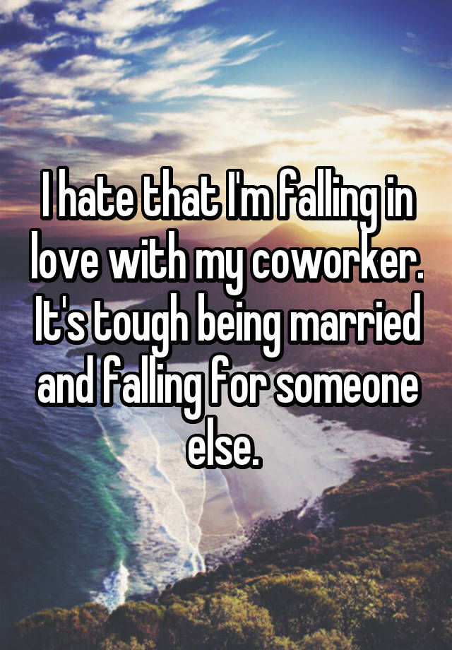 I hate that I'm falling in love with my coworker. It's tough being married and falling for someone else. 