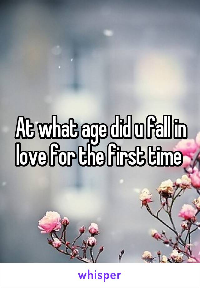 At what age did u fall in love for the first time 