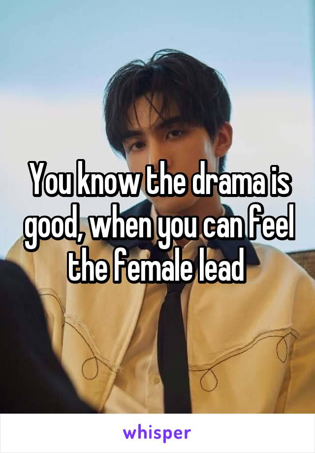 You know the drama is good, when you can feel the female lead 