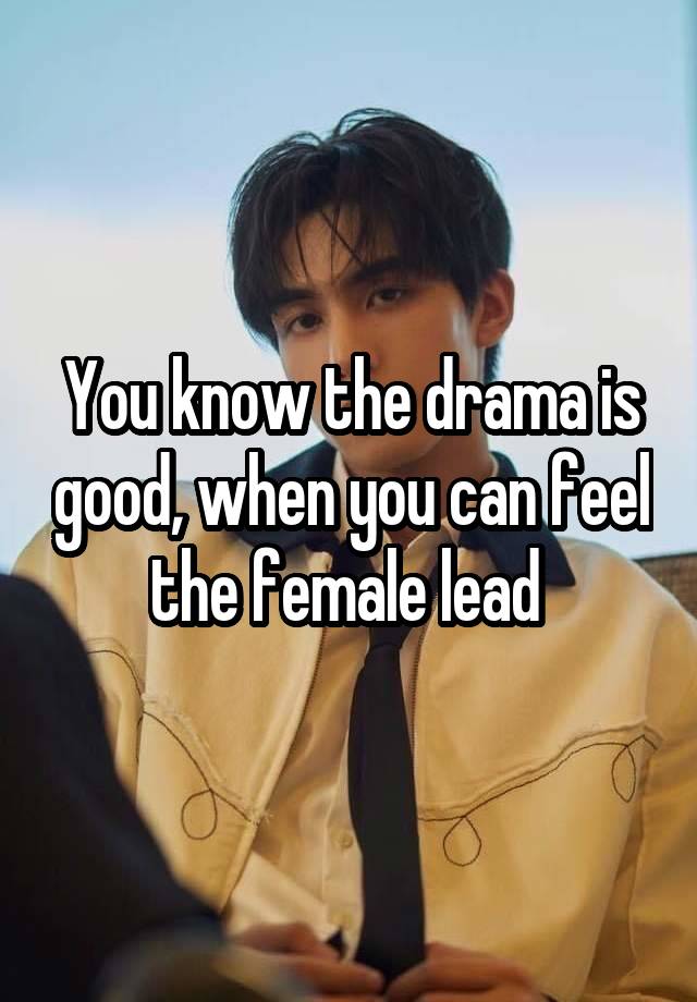 You know the drama is good, when you can feel the female lead 