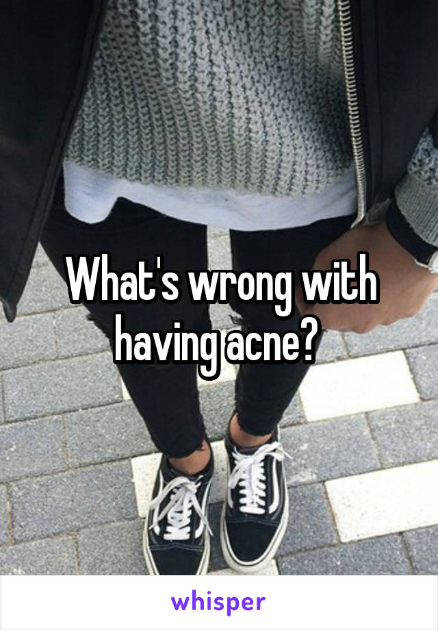 What's wrong with having acne? 