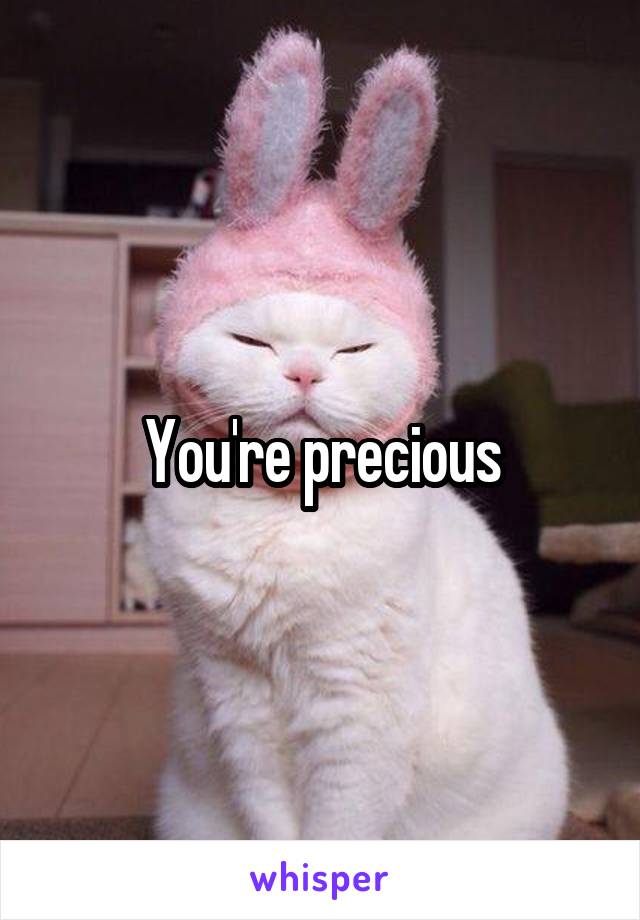 You're precious