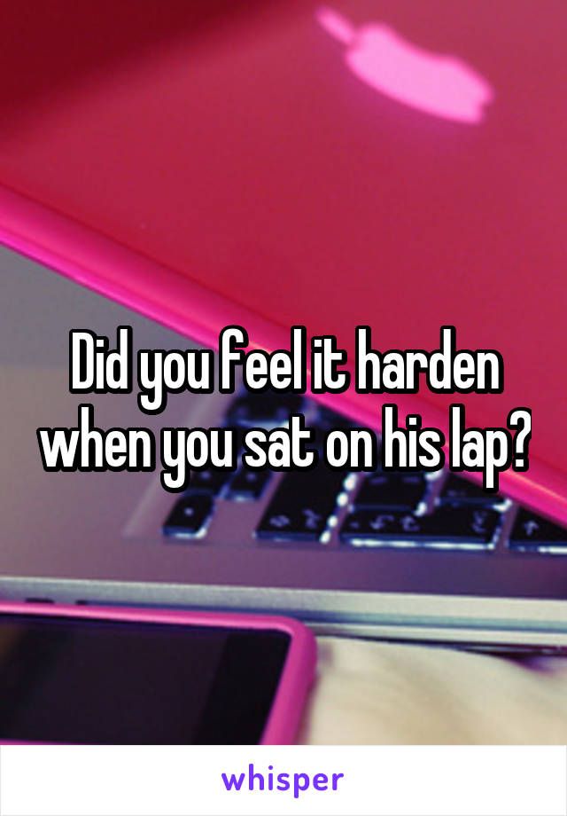 Did you feel it harden when you sat on his lap?