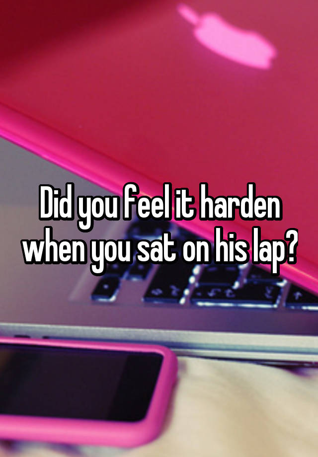 Did you feel it harden when you sat on his lap?