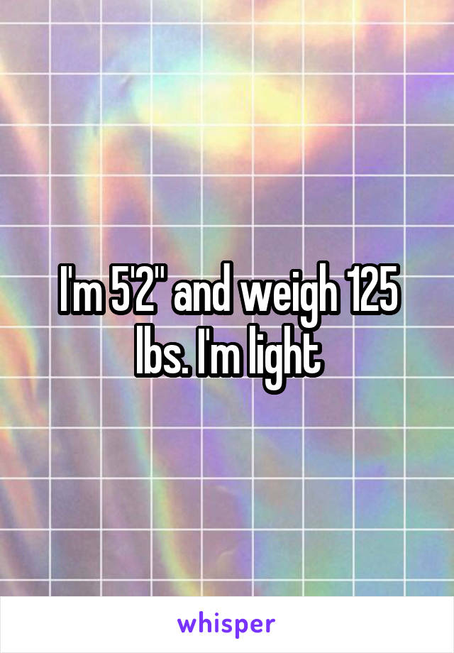 I'm 5'2" and weigh 125 lbs. I'm light