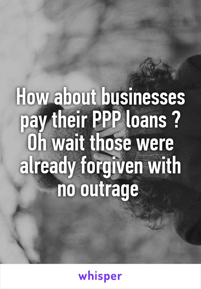 How about businesses pay their PPP loans ?
Oh wait those were already forgiven with no outrage 