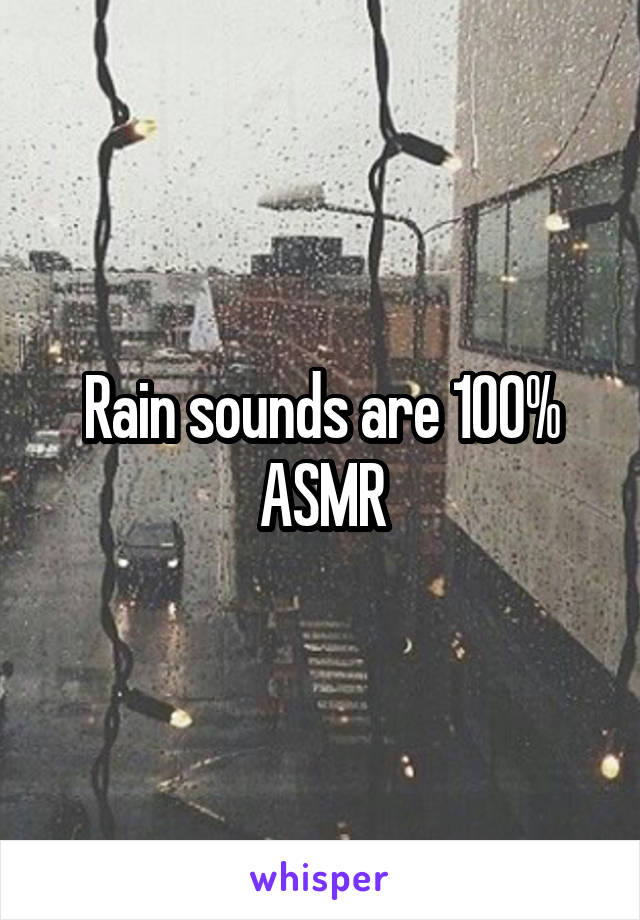 Rain sounds are 100% ASMR