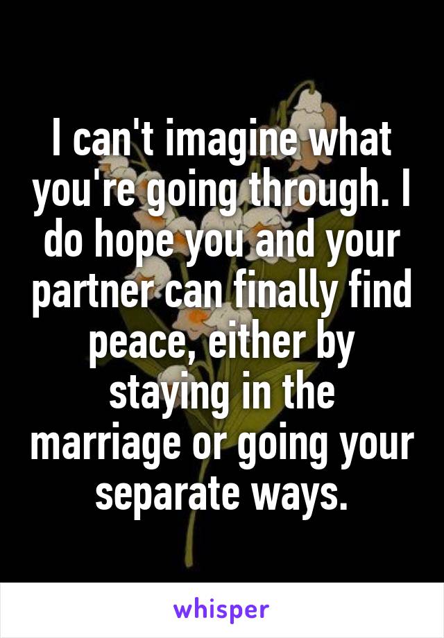 I can't imagine what you're going through. I do hope you and your partner can finally find peace, either by staying in the marriage or going your separate ways.