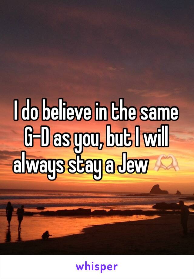 I do believe in the same G-D as you, but I will always stay a Jew 🫶🏻