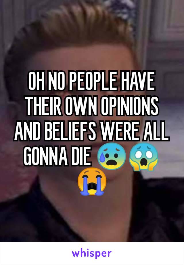 OH NO PEOPLE HAVE THEIR OWN OPINIONS AND BELIEFS WERE ALL GONNA DIE 😰😱😭
