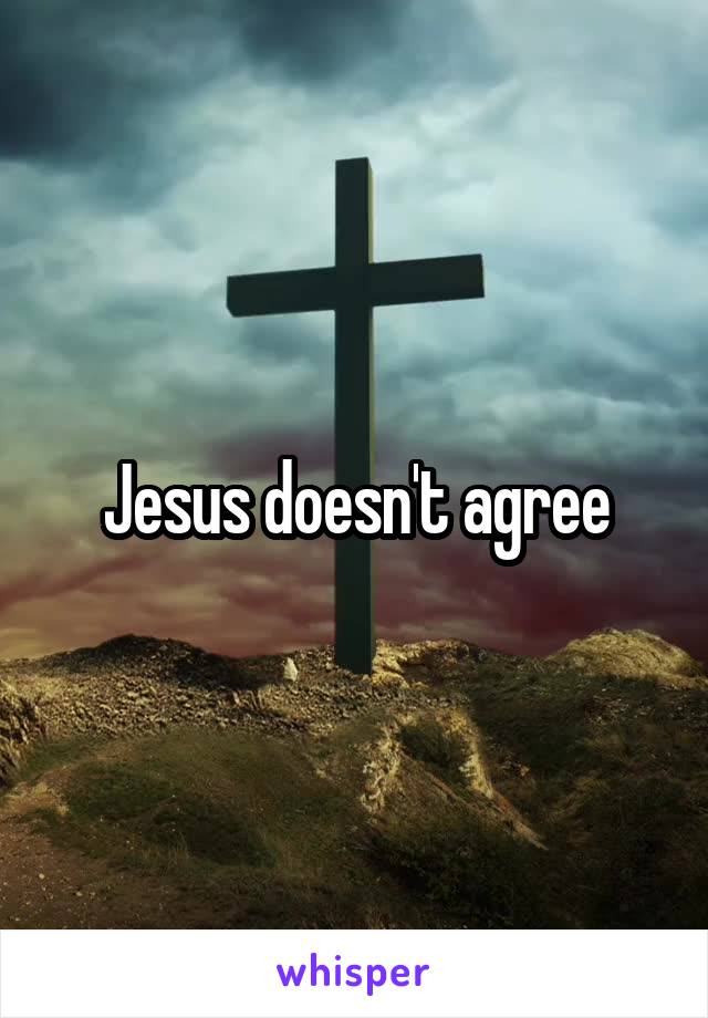 Jesus doesn't agree