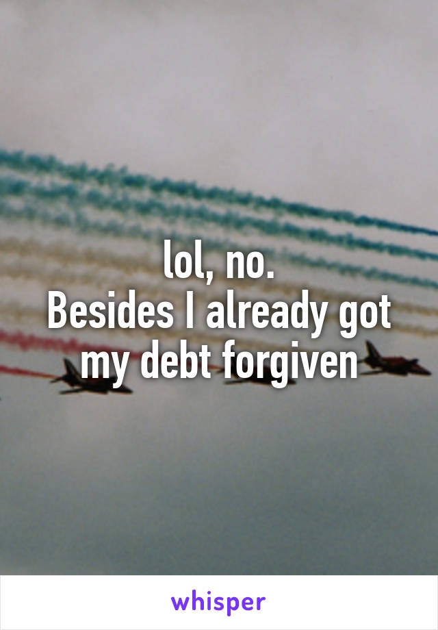 lol, no.
Besides I already got my debt forgiven