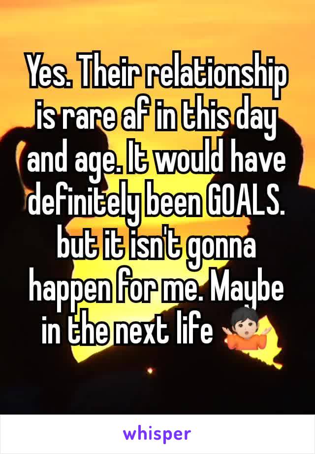 Yes. Their relationship is rare af in this day and age. It would have definitely been GOALS. but it isn't gonna happen for me. Maybe in the next life 🤷🏻