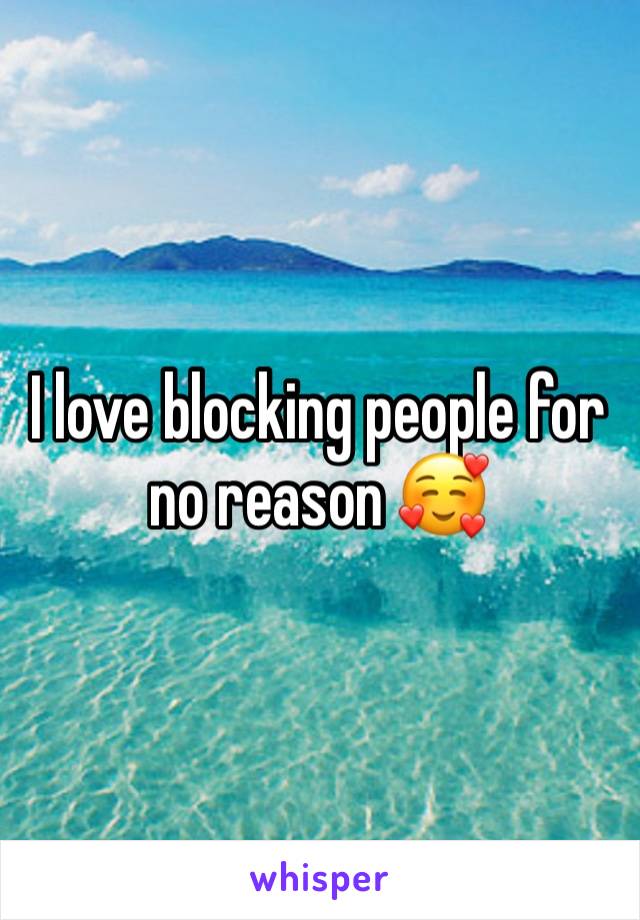 I love blocking people for no reason 🥰