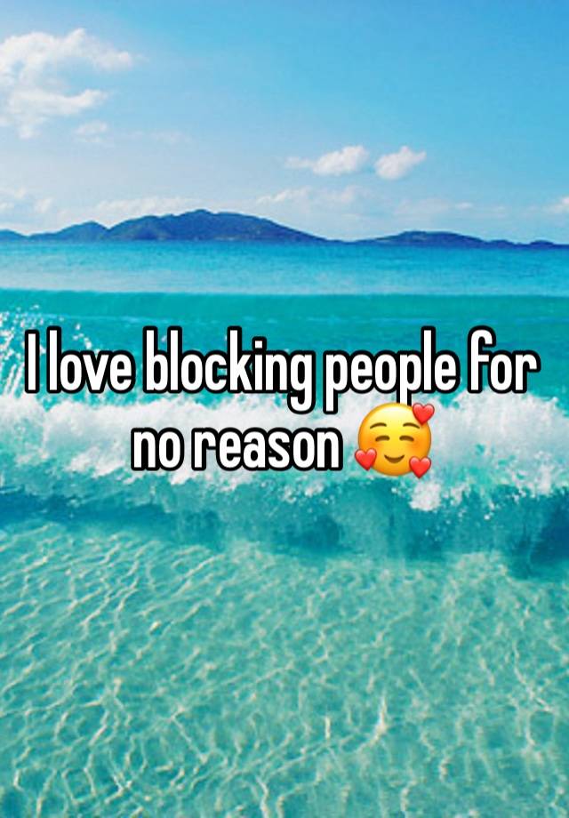 I love blocking people for no reason 🥰