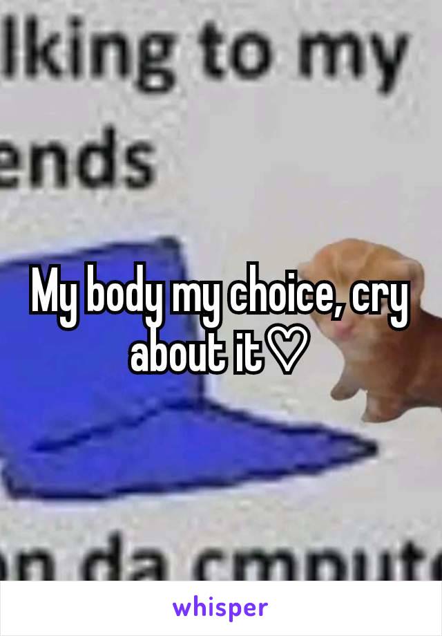 My body my choice, cry about it♡