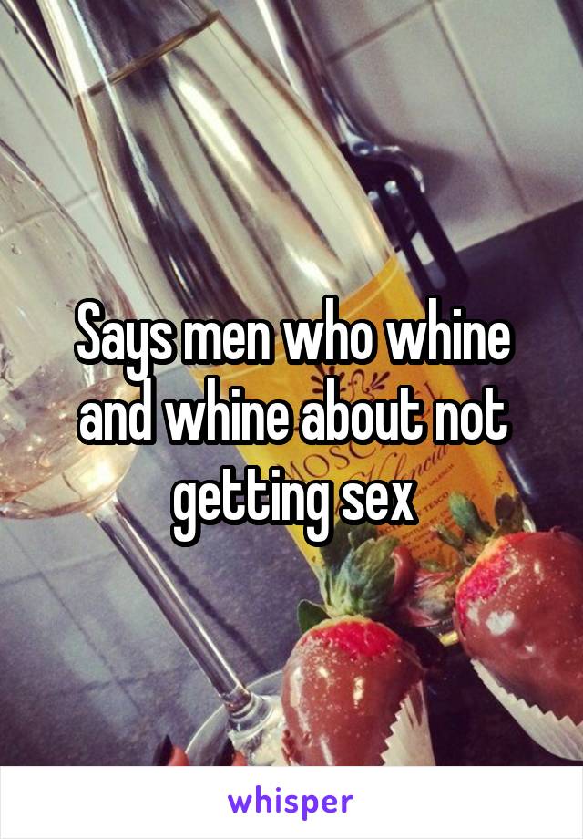 Says men who whine and whine about not getting sex