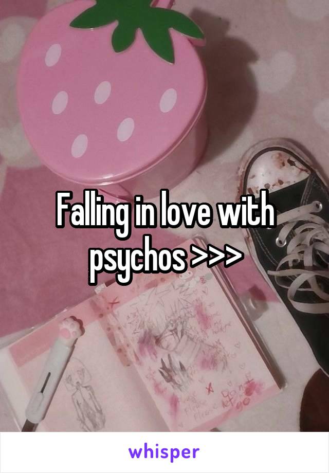 Falling in love with psychos >>>