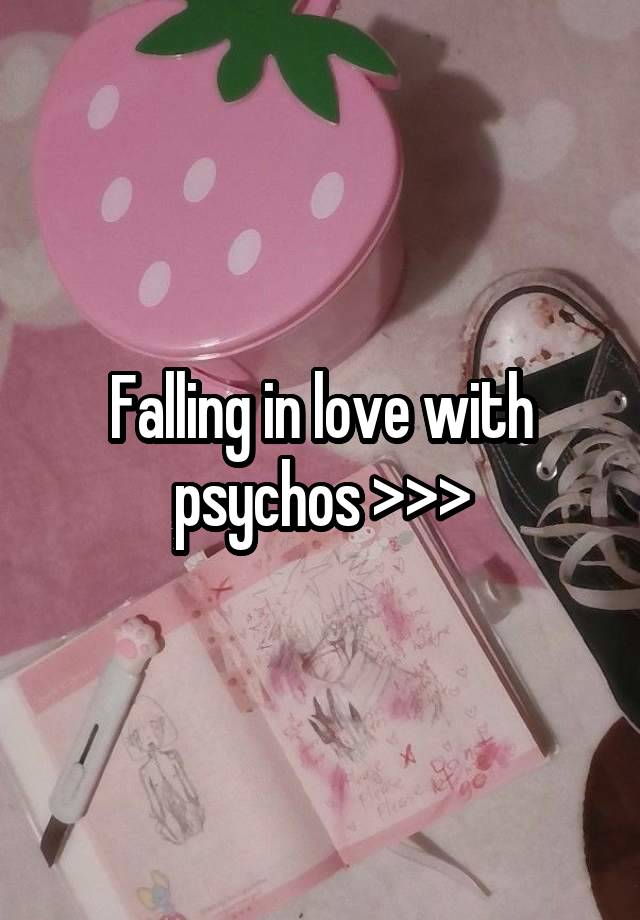 Falling in love with psychos >>>