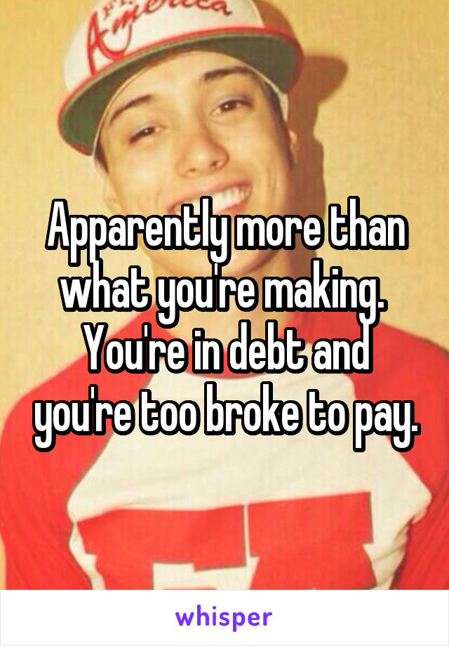 Apparently more than what you're making.  You're in debt and you're too broke to pay.