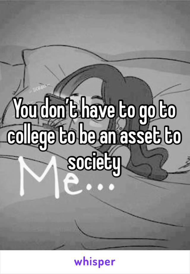You don’t have to go to college to be an asset to society