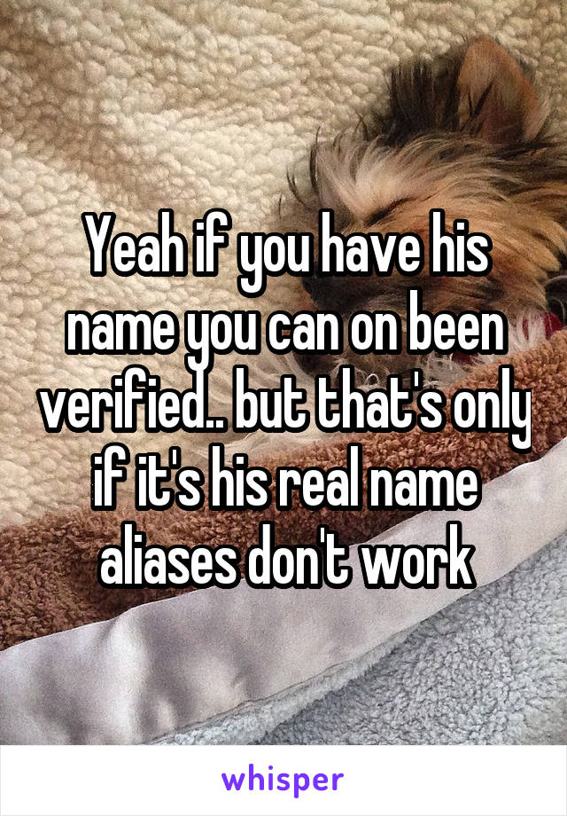 Yeah if you have his name you can on been verified.. but that's only if it's his real name aliases don't work