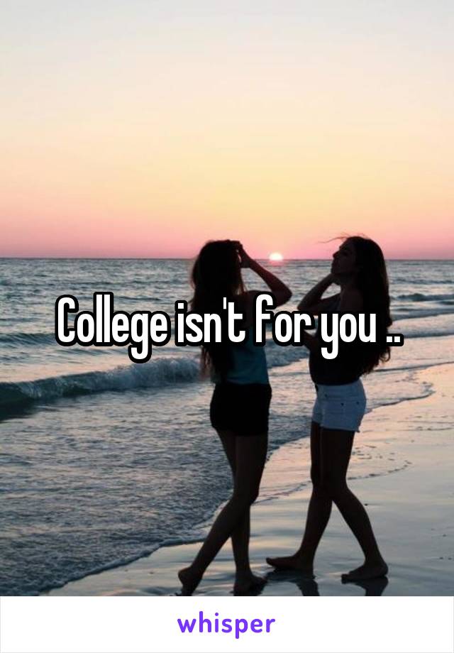 College isn't for you ..