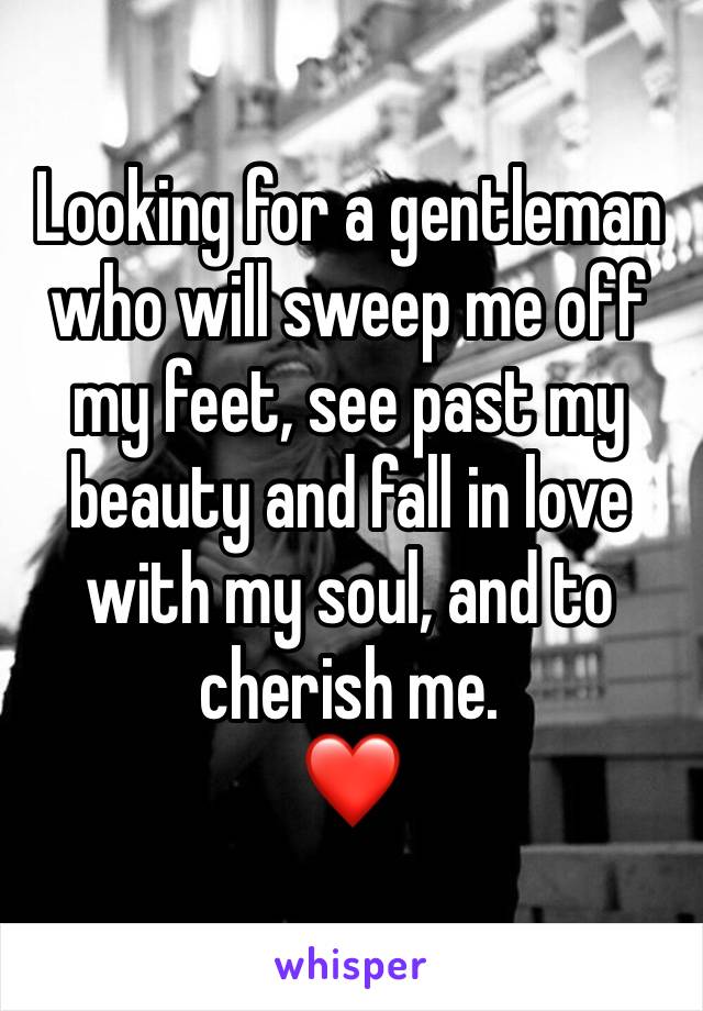 Looking for a gentleman who will sweep me off my feet, see past my beauty and fall in love with my soul, and to cherish me.
❤️