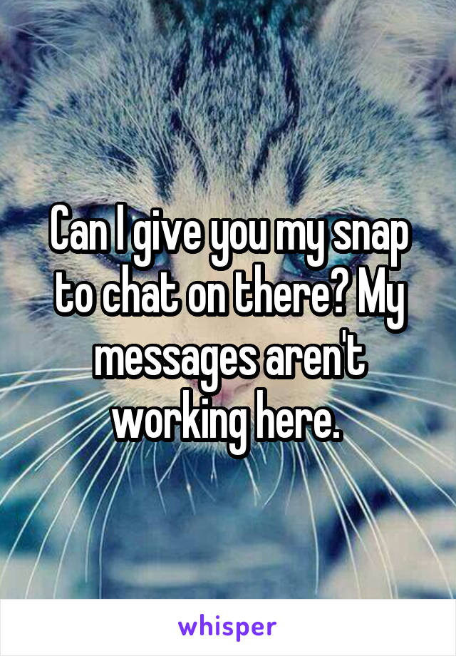 Can I give you my snap to chat on there? My messages aren't working here. 