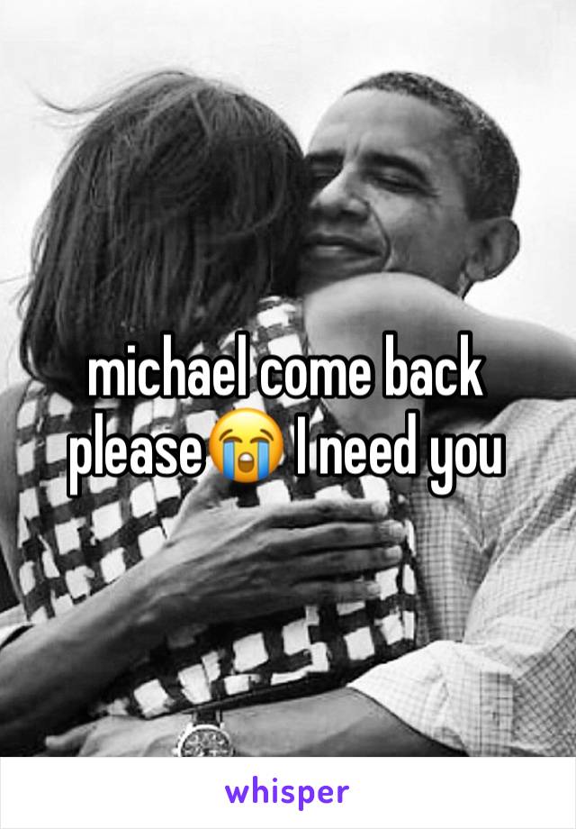 michael come back please😭 I need you