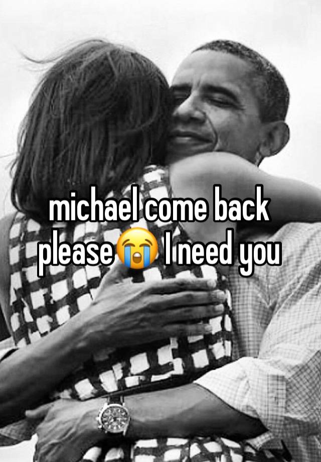 michael come back please😭 I need you