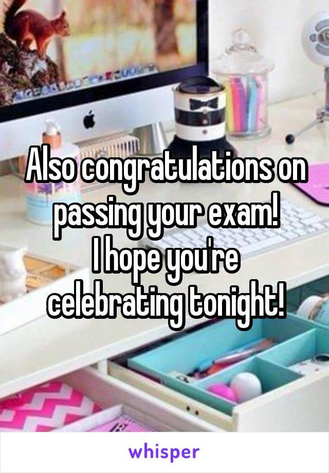 Also congratulations on passing your exam!
I hope you're celebrating tonight!